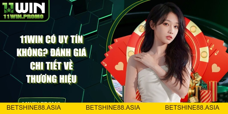 11WIN Có Uy Tín Không? Đánh Giá Chi Tiết Về Thương Hiệu - Betshine88