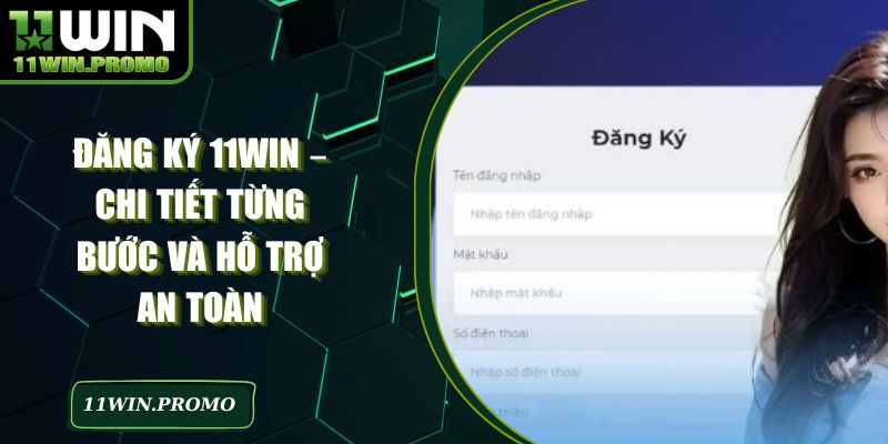 Đăng Ký 11WIN – Chi Tiết Từng Bước Và Hỗ Trợ An Toàn - Betshine88