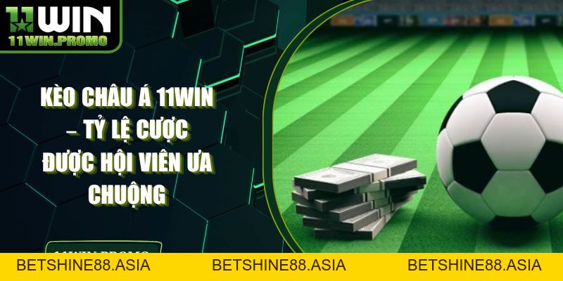 Kèo Châu Á 11WIN – Tỷ Lệ Cược Được Hội Viên Ưa Chuộng - Betshine88