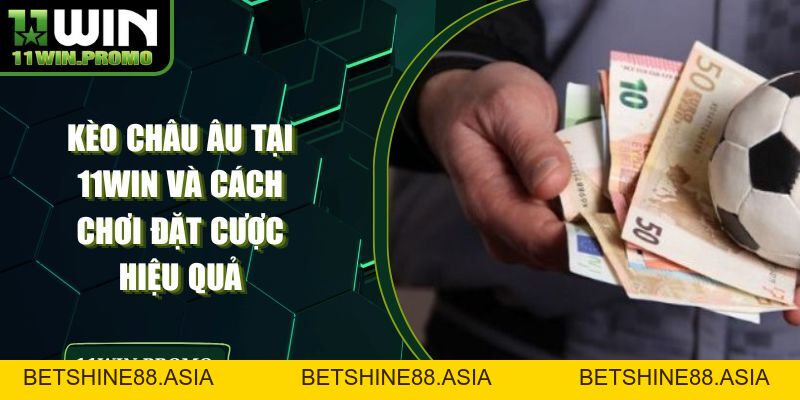 Kèo Châu Âu Tại 11WIN Và Cách Chơi Đặt Cược Hiệu Quả - Betshine88