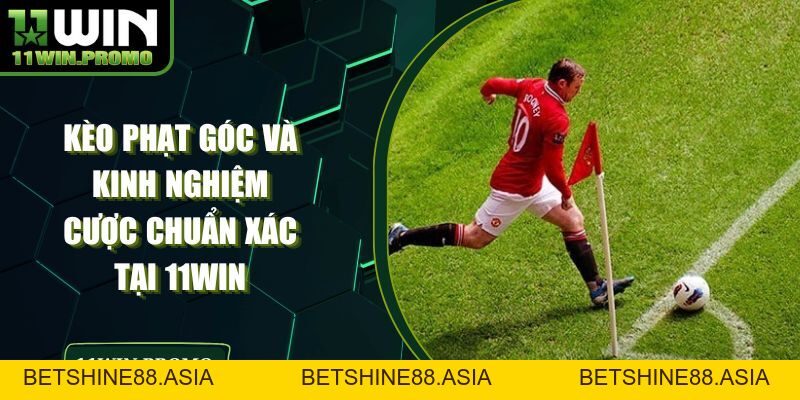 Kèo Phạt Góc Và Kinh Nghiệm Cược Chuẩn Xác Tại 11WIN - Betshine88