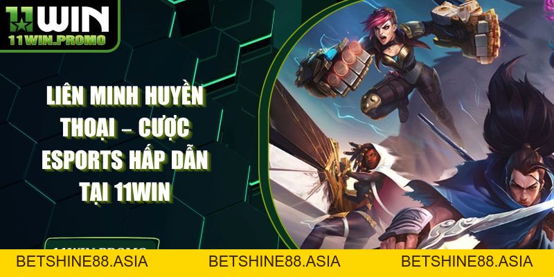 Liên Minh Huyền Thoại – Cược Esports Hấp Dẫn Tại 11WIN - Betshine88