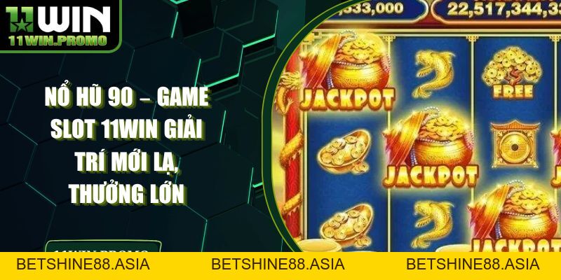 Nổ Hũ 90 – Game Slot 11WIN Giải Trí Mới Lạ, Thưởng Lớn - Betshine88