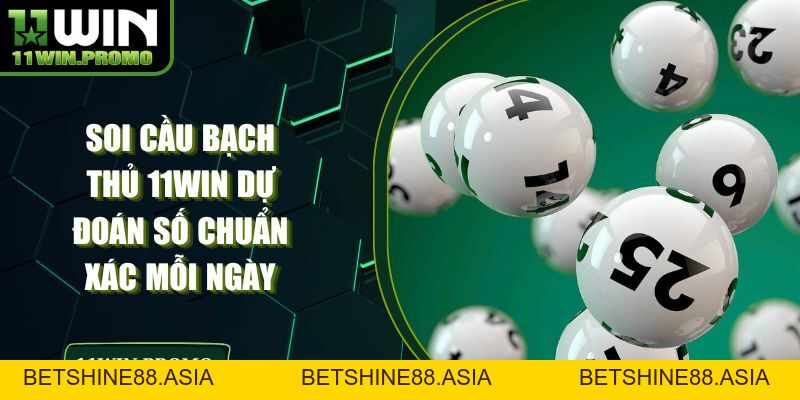 Soi Cầu Bạch Thủ 11WIN Dự Đoán Số Chuẩn Xác Mỗi Ngày - Betshine88